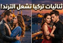ثنائيات المسلسلات التركية الأكثر تفاعلاً وتداولاً على منصات التواصل الاجتماعي