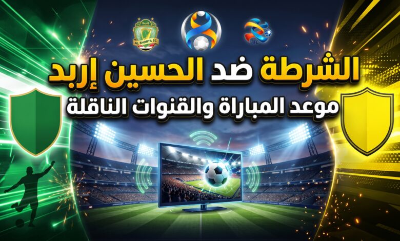 القنوات الناقلة وموعد مباراة الحسين إربد والشرطة في دوري أبطال آسيا 2