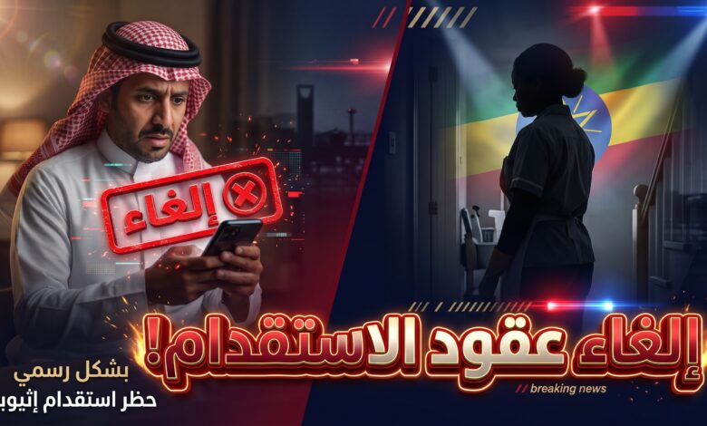 توضيح سبب إلغاء عقود العمالة الإثيوبية في السعودية واسترداد المبالغ