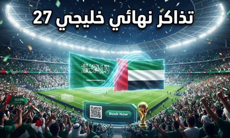 حجز تذاكر مباراة نهائي خليجي 27 بين السعودية والإمارات