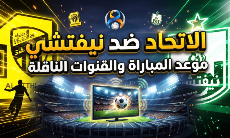 القنوات الناقلة وموعد مباراة الاتحاد ونيفتشي في دوري أبطال آسيا للنخبة